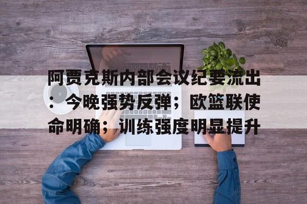 九游体育app-阿贾克斯内部会议纪要流出：今晚强势反弹；欧篮联使命明确；训练强度明显提升的简单介绍